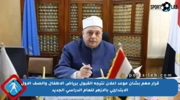 قرار مهم بشأن موعد إعلان نتيجة القبول برياض الأطفال والصف الأول الابتدائي بالأزهر للعام الدراسي الجديد